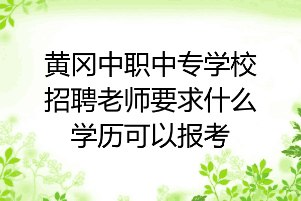 黄冈中职中专学校招聘老师要求什么学历可以报考