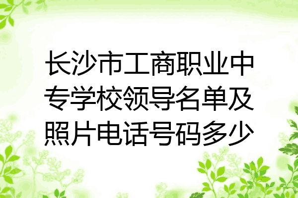 长沙市工商职业中专学校领导名单及照片电话号码多少