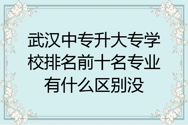 武汉中专升大专学校排名前十名专业有什么区别没