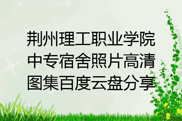 荆州理工职业学院中专宿舍照片高清图集百度云盘分享