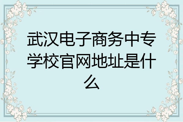 武汉电子商务中专学校官网地址是什么