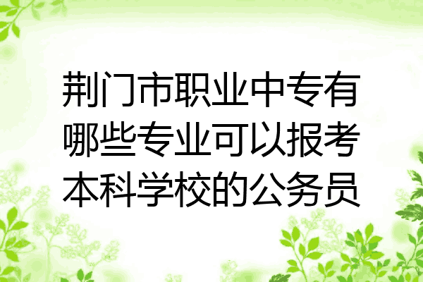 荆门市职业中专有哪些专业可以报考本科学校的公务员