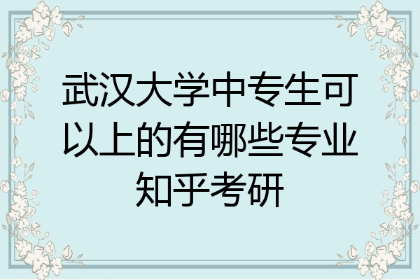 武汉大学中专生可以上的有哪些专业知乎考研