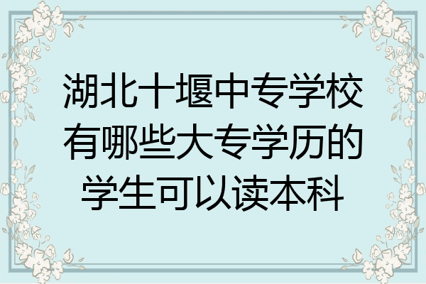 湖北十堰中专学校有哪些大专学历的学生可以读本科