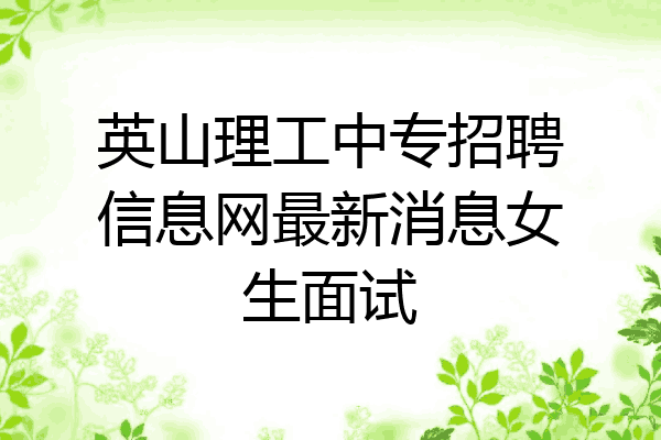 英山理工中专招聘信息网最新消息女生面试