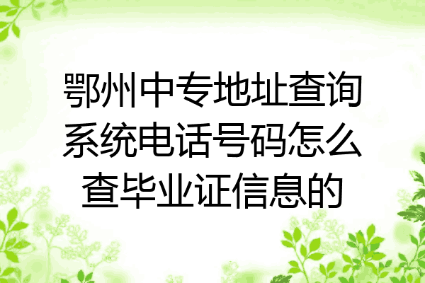 鄂州中专地址查询系统电话号码怎么查毕业证信息的
