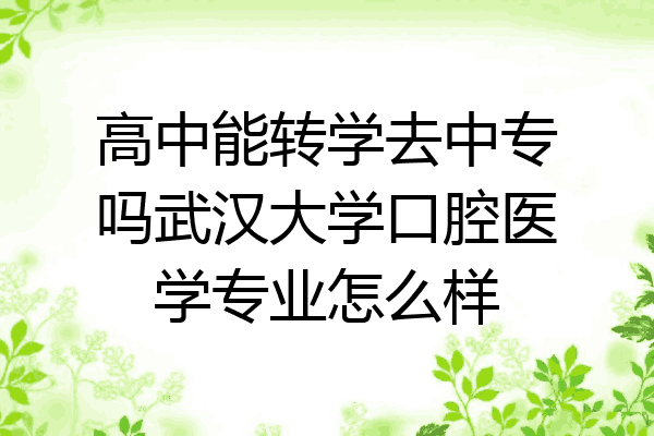 高中能转学去中专吗武汉大学口腔医学专业怎么样