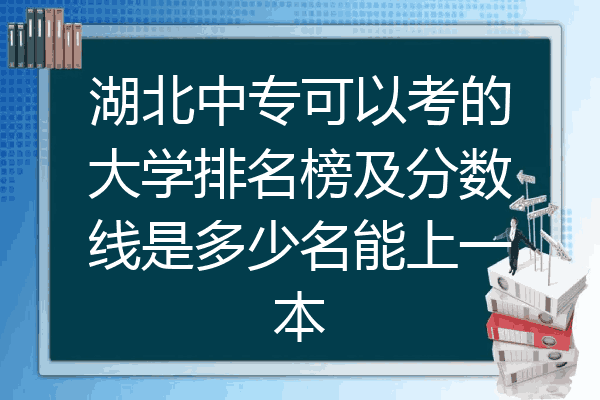 湖北中专可以考的大学排名榜及分数线是多少名能上一本