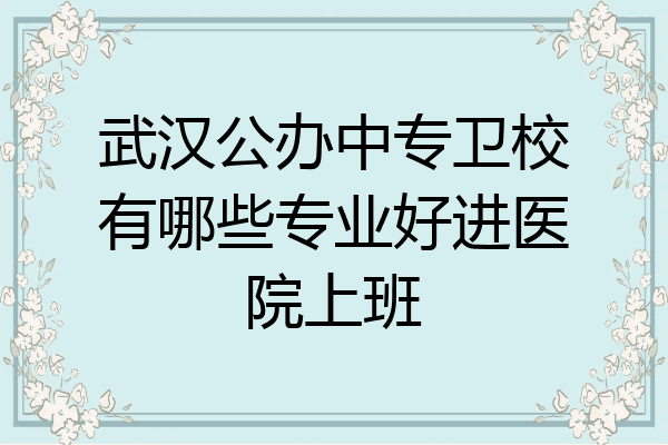 武汉公办中专卫校有哪些专业好进医院上班