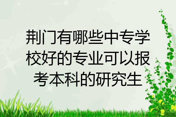 荆门有哪些中专学校好的专业可以报考本科的研究生