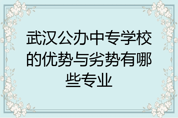 武汉公办中专学校的优势与劣势有哪些专业