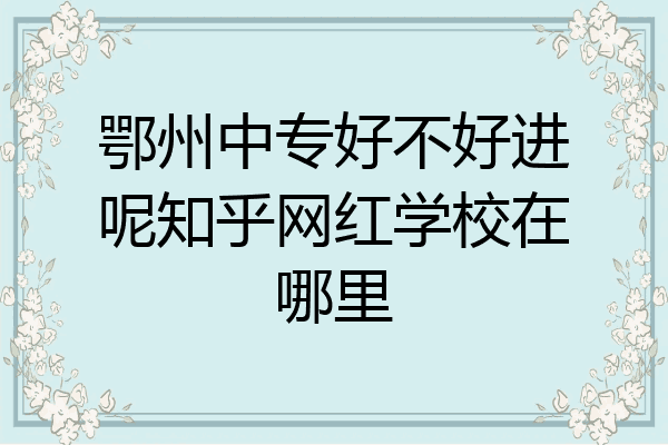 鄂州中专好不好进呢知乎网红学校在哪里