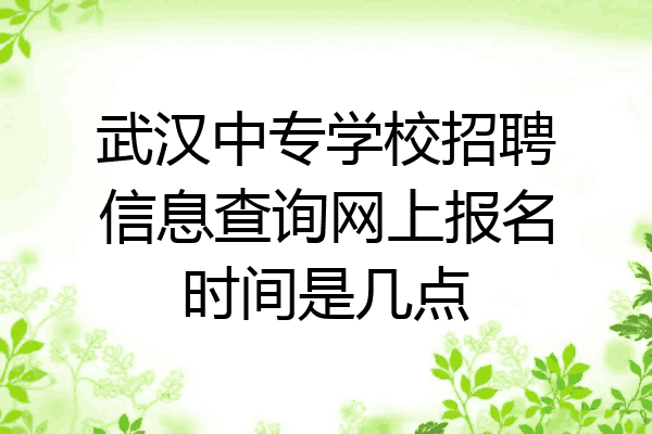 武汉中专学校招聘信息查询网上报名时间是几点
