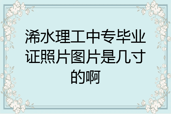 浠水理工中专毕业证照片图片是几寸的啊