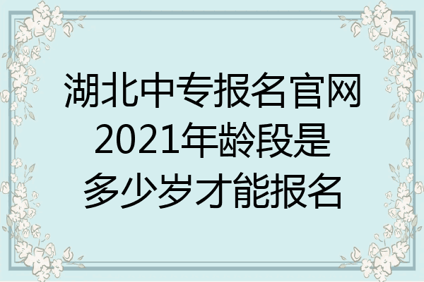 湖北中专报名官网2021年龄段是多少岁才能报名