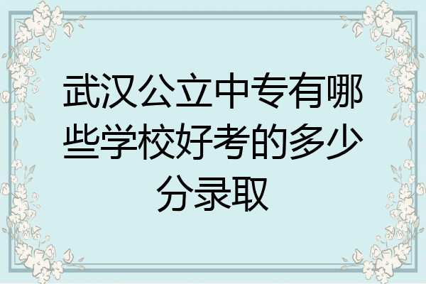 武汉公立中专有哪些学校好考的多少分录取