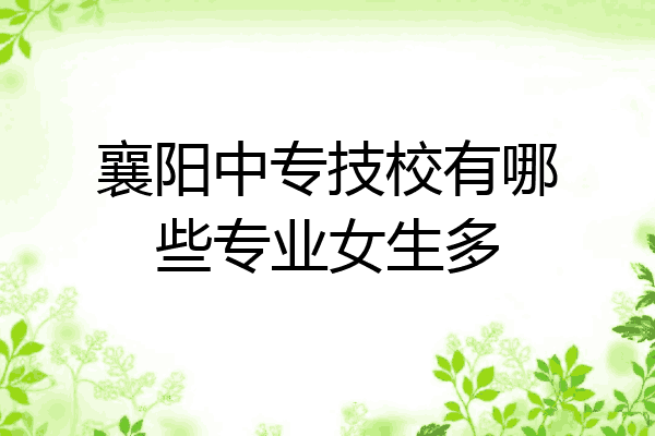 襄阳中专技校有哪些专业女生多