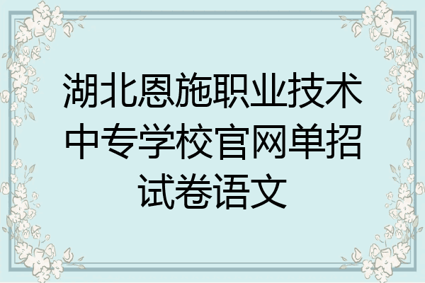 湖北恩施职业技术中专学校官网单招试卷语文