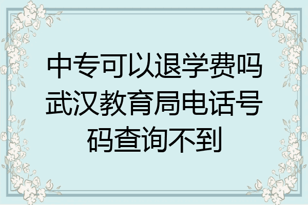 中专可以退学费吗武汉教育局电话号码查询不到