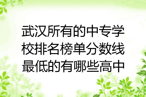 武汉所有的中专学校排名榜单分数线最低的有哪些高中