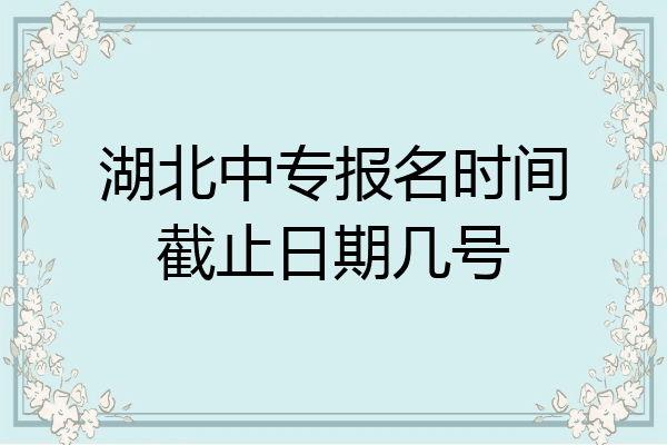 湖北中专报名时间截止日期几号