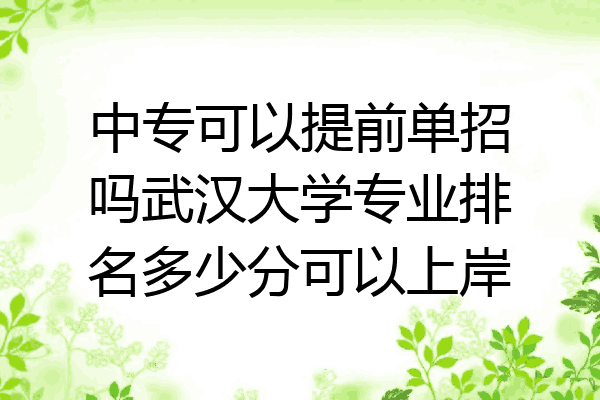 中专可以提前单招吗武汉大学专业排名多少分可以上岸