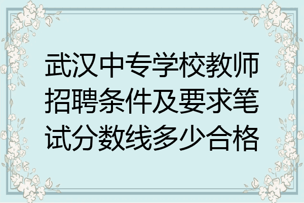 武汉中专学校教师招聘条件及要求笔试分数线多少合格