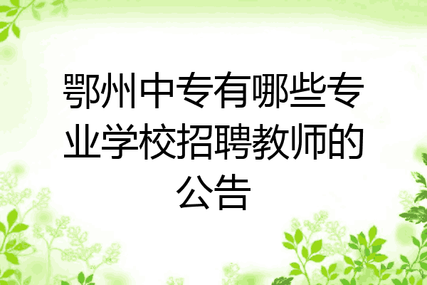 鄂州中专有哪些专业学校招聘教师的公告