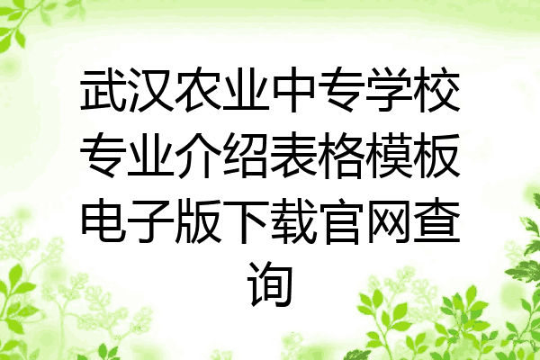 武汉农业中专学校专业介绍表格模板电子版下载官网查询