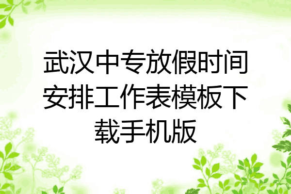 武汉中专放假时间安排工作表模板下载手机版