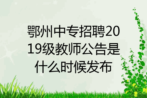 鄂州中专招聘2019级教师公告是什么时候发布