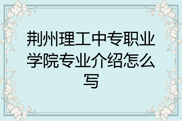 荆州理工中专职业学院专业介绍怎么写