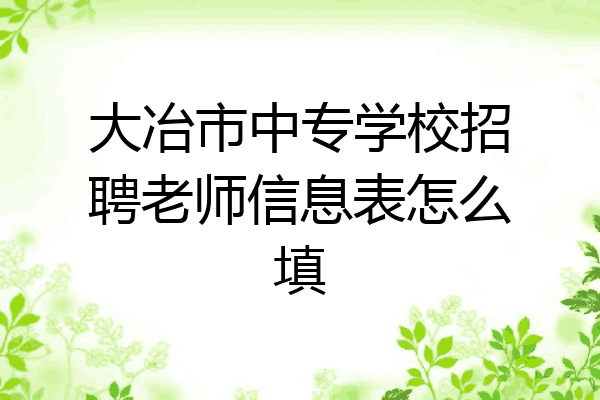 大冶市中专学校招聘老师信息表怎么填