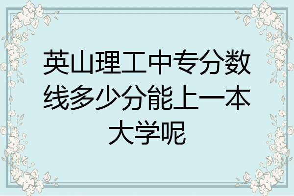 英山理工中专分数线多少分能上一本大学呢
