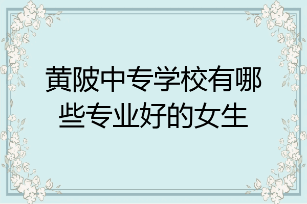 黄陂中专学校有哪些专业好的女生