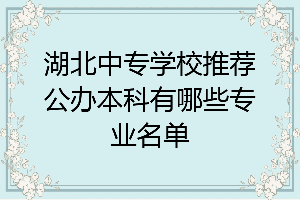 湖北中专学校推荐公办本科有哪些专业名单