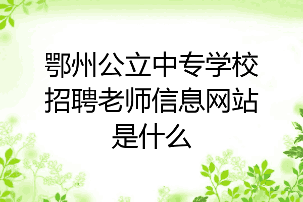 鄂州公立中专学校招聘老师信息网站是什么