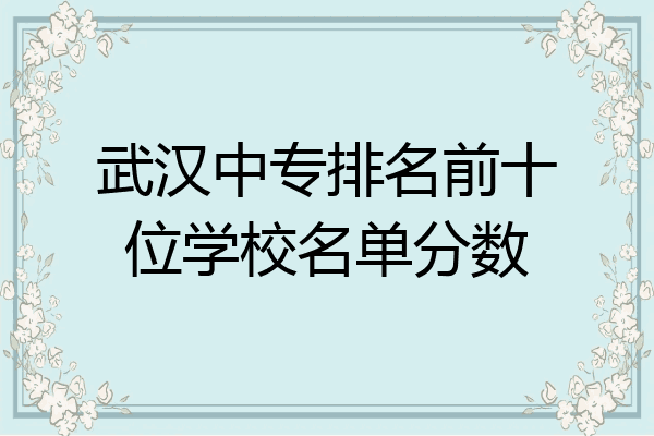 武汉中专排名前十位学校名单分数