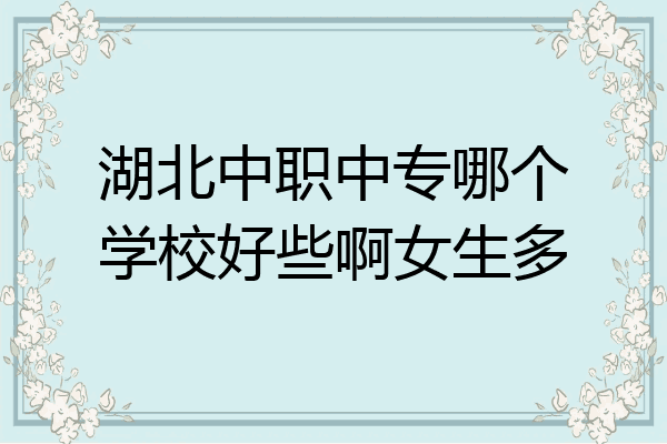 湖北中职中专哪个学校好些啊女生多