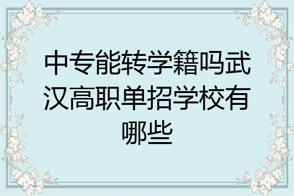 中专能转学籍吗武汉高职单招学校有哪些