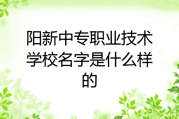 阳新中专职业技术学校名字是什么样的