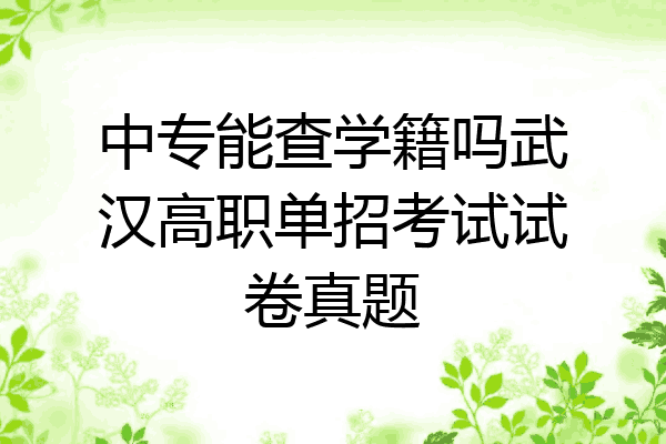 中专能查学籍吗武汉高职单招考试试卷真题