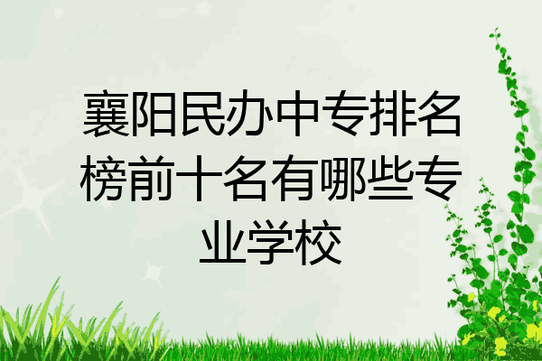 襄阳民办中专排名榜前十名有哪些专业学校