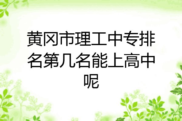 黄冈市理工中专排名第几名能上高中呢