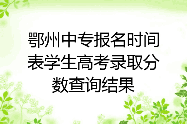 鄂州中专报名时间表学生高考录取分数查询结果