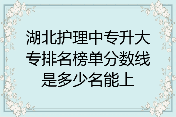 湖北护理中专升大专排名榜单分数线是多少名能上