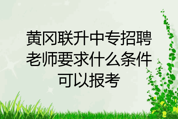 黄冈联升中专招聘老师要求什么条件可以报考