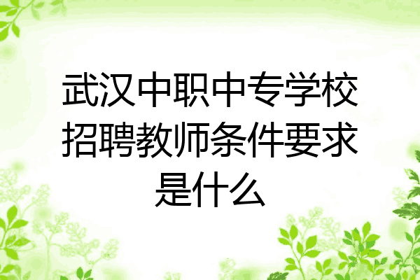 武汉中职中专学校招聘教师条件要求是什么