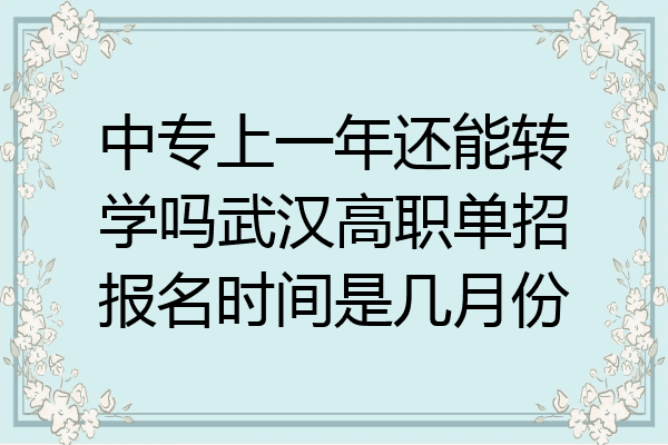 中专上一年还能转学吗武汉高职单招报名时间是几月份