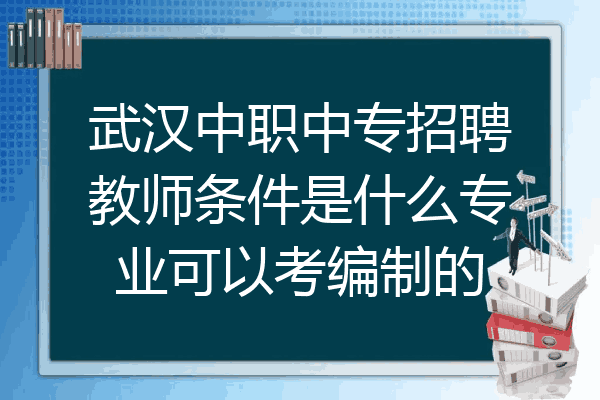 武汉中职中专招聘教师条件是什么专业可以考编制的